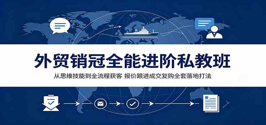 外贸销冠全能进阶私教班：从思维技能到全流程获客，报价跟进成交复购全套落地打法-179创客网