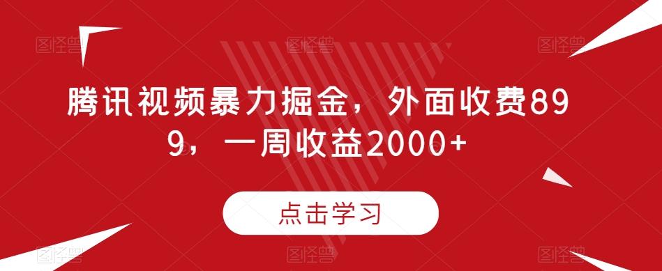 腾讯视频暴力掘金，外面收费899，一周收益2000+【揭秘】-179创客网
