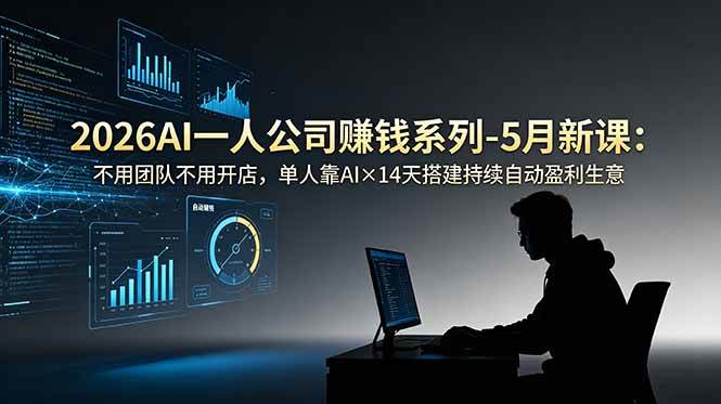 （18990期）2026AI一人公司（OPC）赚钱系列-5月新课：不用团队不用开店，单人靠AI×14天搭建持续自动盈利生意-179创客网