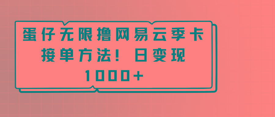 蛋仔无限撸网易云季卡接单方法！日变现1000+-179创客网