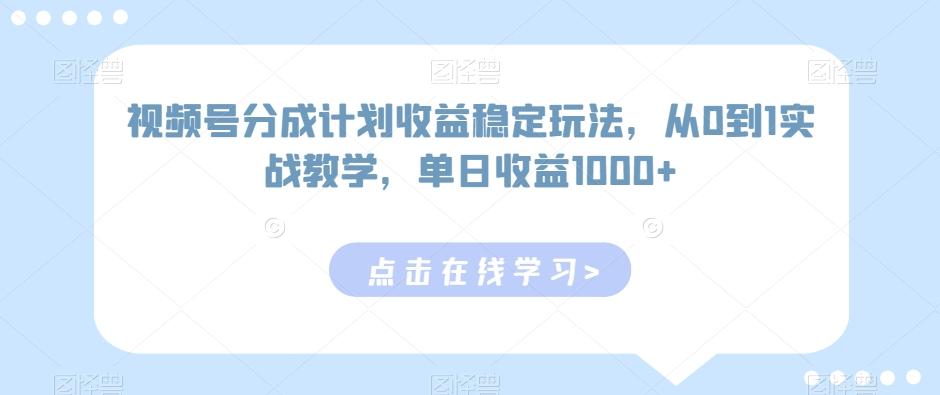 视频号分成计划收益稳定玩法，从0到1实战教学，单日收益1000+【揭秘】-179创客网