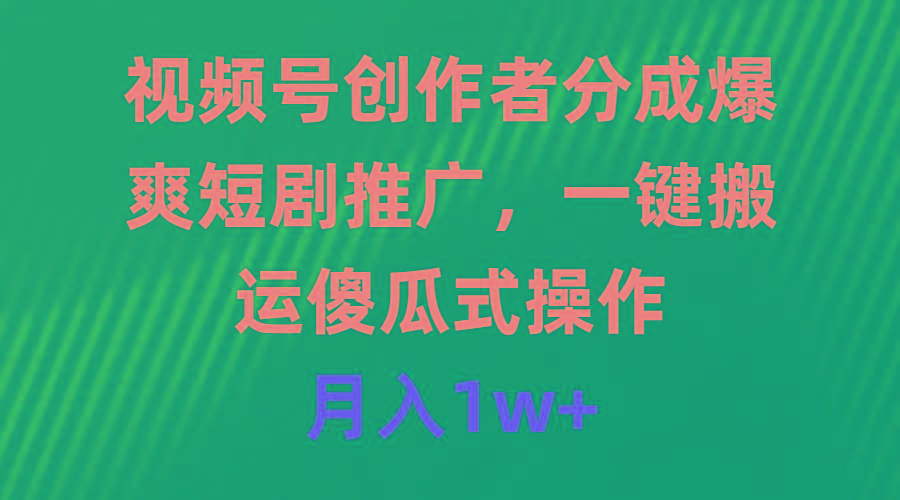 (9531期)视频号创作者分成，爆爽短剧推广，一键搬运，傻瓜式操作，月入1w+-179创客网