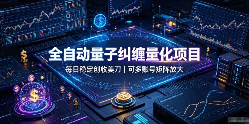 全自动量子纠缠量化项目，每日稳定创收美刀，可多账号矩阵放大【揭秘】-179创客网