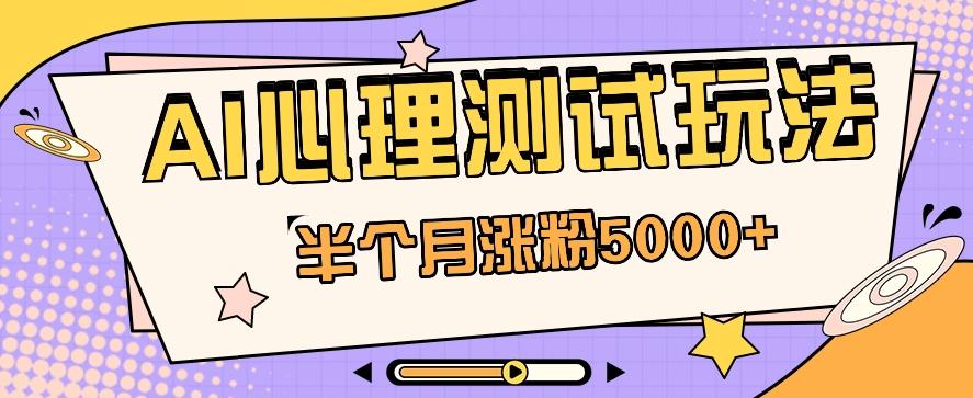 黑马赛道AI心理测试副业思路，半个月涨粉5000+！【视频教程+软件】-179创客网