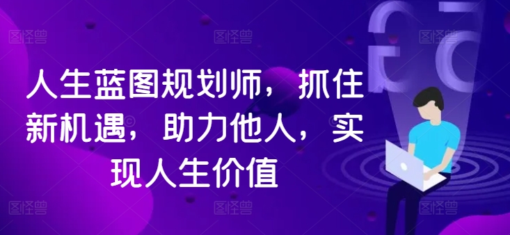 人生蓝图规划师，抓住新机遇，助力他人，实现人生价值-179创客网