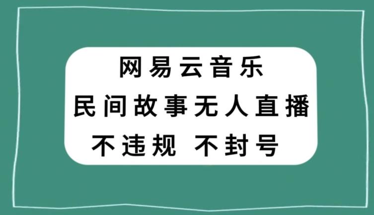 网易云民间故事无人直播，零投入低风险、人人可做【揭秘】-179创客网