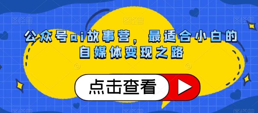 公众号ai故事营，最适合小白的自媒体变现之路-179创客网