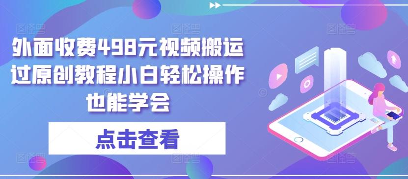 外面收费498元视频搬运过原创教程小白轻松操作也能学会【揭秘】-179创客网