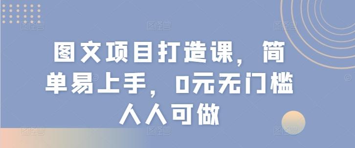 图文项目打造课，简单易上手，0元无门槛人人可做-179创客网
