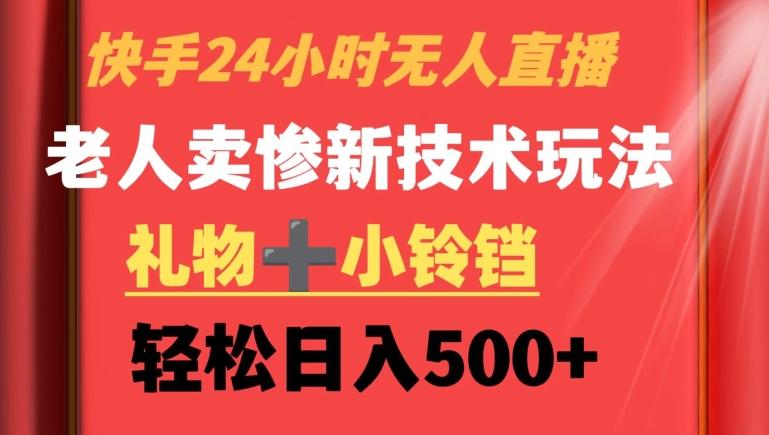 快手24小时无人直播，老人卖惨最新技术玩法，礼物+小铃铛，轻松日入500+【揭秘】-179创客网