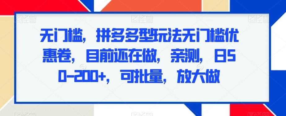 无门槛，拼多多型玩法无门槛优惠卷，目前还在做，亲测，日50-200+，可批量，放大做-179创客网