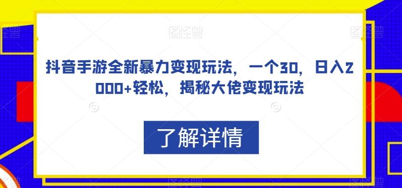 抖音手游全新暴力变现玩法，一个30，日入2000+轻松，揭秘大佬变现玩法【揭秘】-179创客网