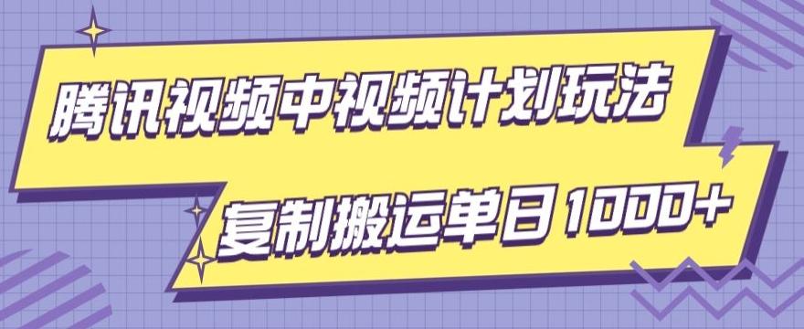 腾讯视频中视频计划项目玩法，简单搬运复制可刷爆流量，轻松单日收益1000+-179创客网