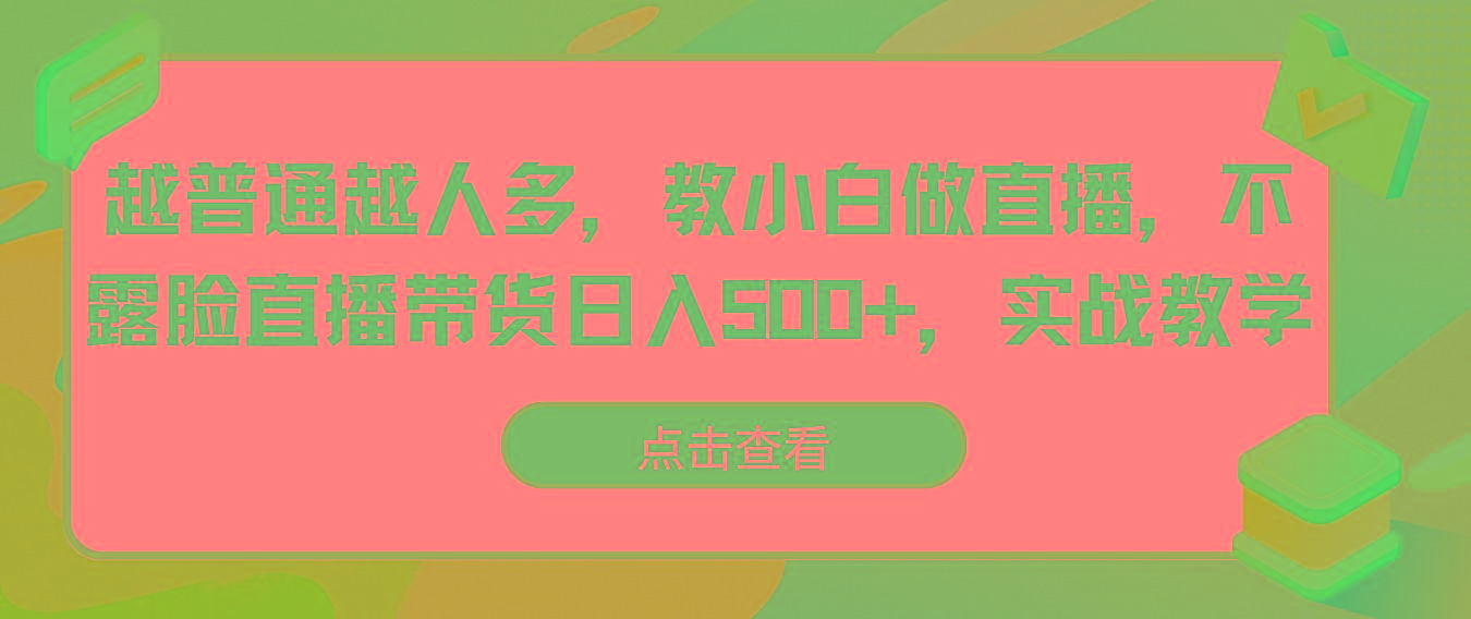 越普通越人多，教小白做直播，不露脸直播带货日入500+，实战教学-179创客网