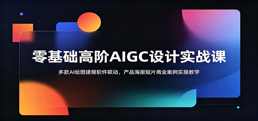 零基础高阶AIGC设计实战课：多款AI绘图建模软件联动，产品海报短片商业案例实操教学-179创客网