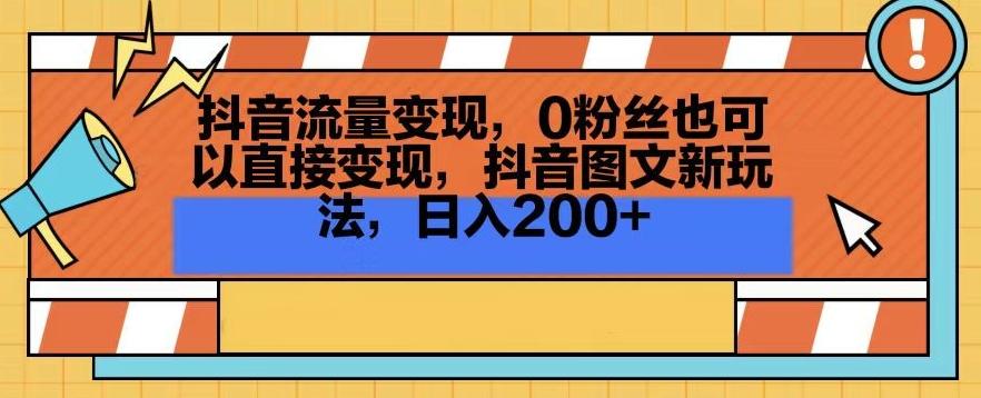 抖音流量变现，0粉丝也可以直接变现，抖音图文新玩法，日入200+【揭秘】-179创客网