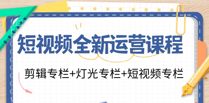 短视频全新运营课程：剪辑专栏+灯光专栏+短视频专栏(23节课)-179创客网