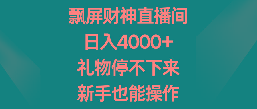 飘屏财神直播间，日入4000+，礼物停不下来，新手也能操作-179创客网