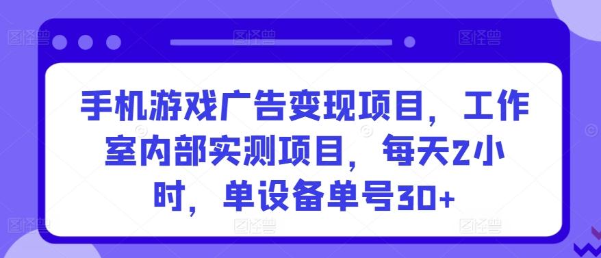 手机游戏广告变现项目，工作室内部实测项目，每天2小时，单设备单号30+【揭秘】-179创客网