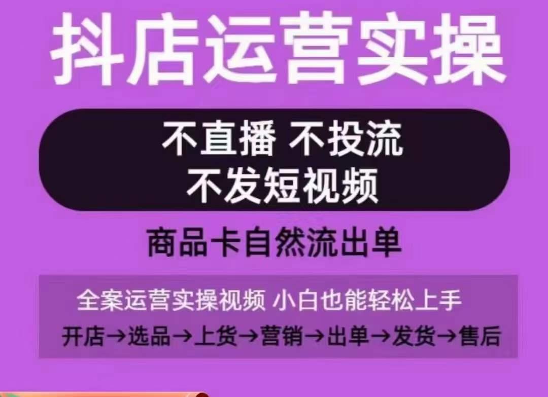 抖店运营实操课，从0-1起店视频全实操，不直播、不投流、不发短视频，商品卡自然流出单-网创资源