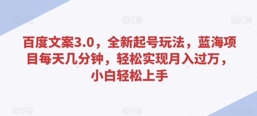 百度文案3.0，全新起号玩法，蓝海项目每天几分钟，轻松实现月入过万，小白轻松上手【揭秘】-179创客网