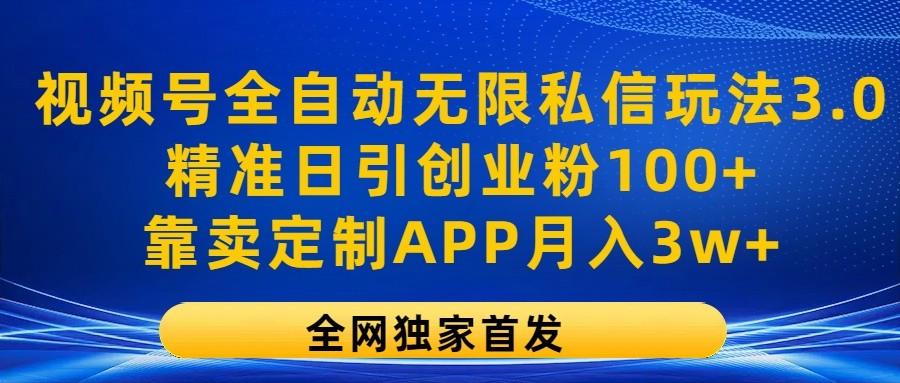 视频号全自动无限私信玩法3.0，精准日引创业粉100+，靠卖定制APP月入3w+-179创客网