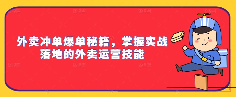 外卖冲单爆单秘籍，掌握实战落地的外卖运营技能-179创客网