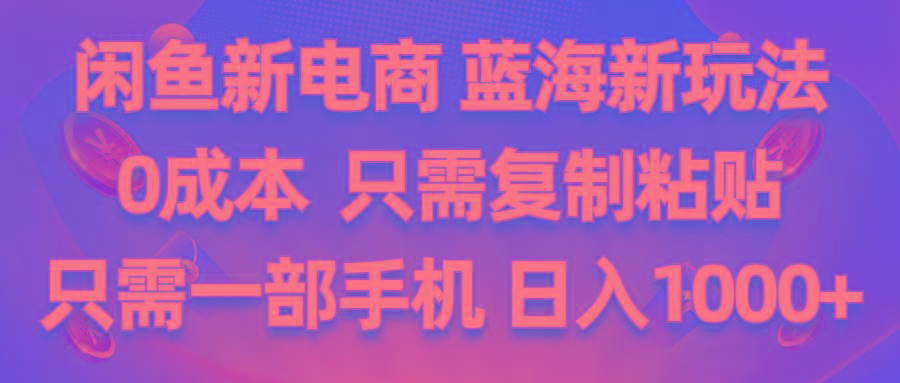 闲鱼新电商,蓝海新玩法,0成本,只需复制粘贴,小白轻松上手,只需一部手机...-179创客网