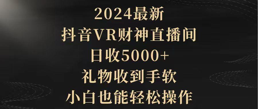 (9595期)2024最新，抖音VR财神直播间，日收5000+，礼物收到手软，小白也能轻松操作-179创客网