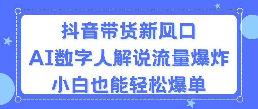 抖音带货新风口，AI数字人解说，流量爆炸，小白也能轻松爆单-179创客网