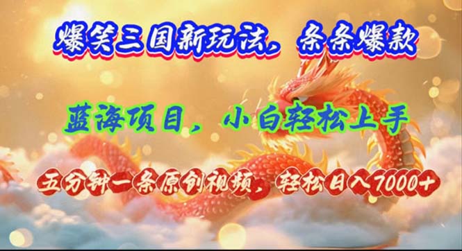 爆笑三国新玩法每条都爆，视频收益 7000+，5 分钟原创，多种变现爽歪歪-179创客网