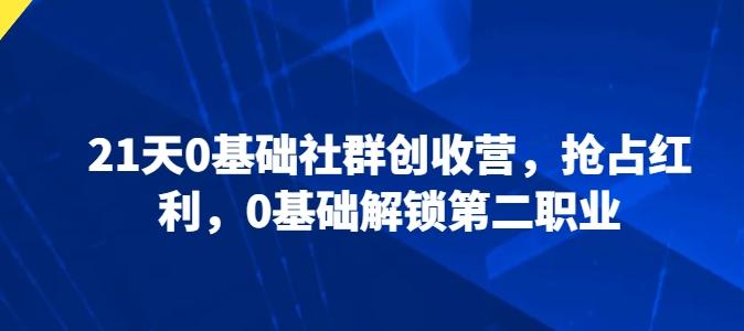 21天0基础社群创收营，抢占红利，0基础解锁第二职业-179创客网