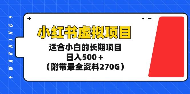 (9338期)小红书虚拟项目，适合小白的长期项目，日入500＋(附带最全资料270G)-179创客网