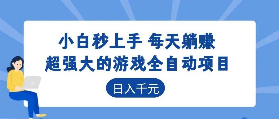 （18897期）超强大的游戏全自动项目，日入1000+，小白秒上手，每天躺赚！-179创客网