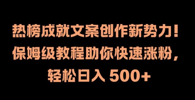 热榜成就文案创作新势力，保姆级教程助你快速涨粉，轻松日入 500+【揭秘】-网创资源
