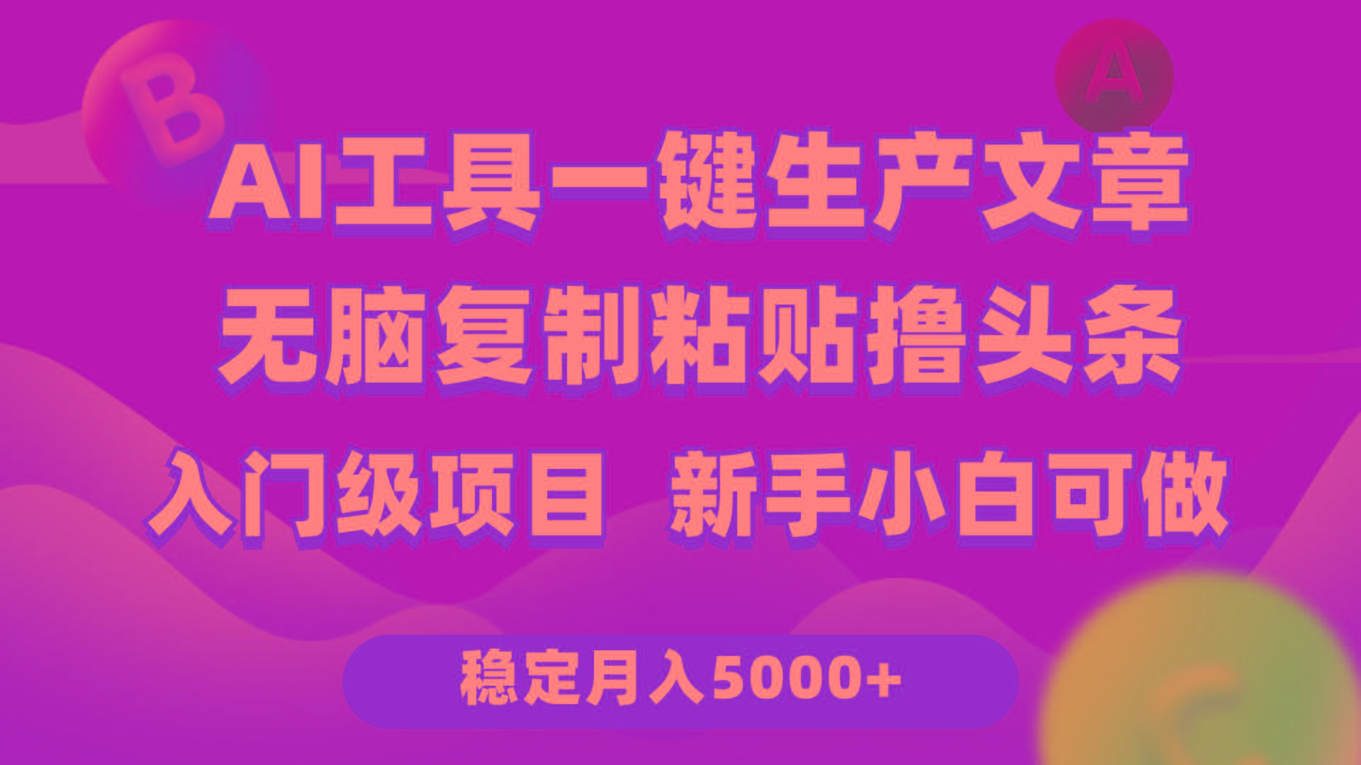 (9967期)利用AI工具无脑复制粘贴撸头条收益 每天2小时 稳定月入5000+互联网入门…-179创客网