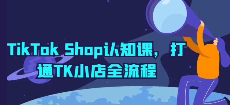 TikTok Shop认知课，打通TK小店全流程-179创客网