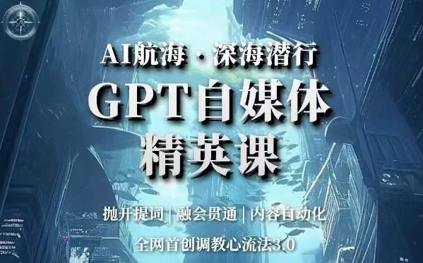 AI航海·深海潜行，GPT自媒体精英课，全网首创调教心流法3.0-网创资源