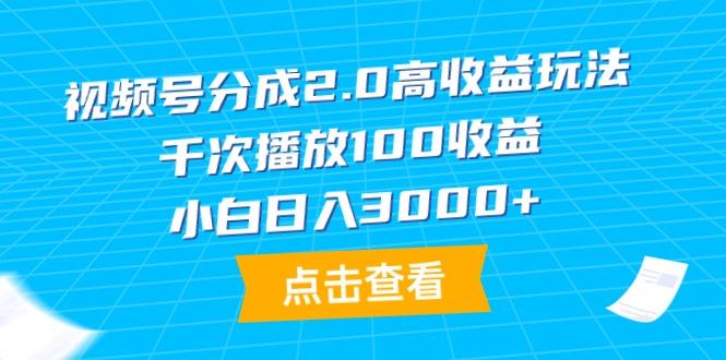 (9716期)视频号分成2.0高收益玩法，千次播放100收益，小白日入3000+-179创客网