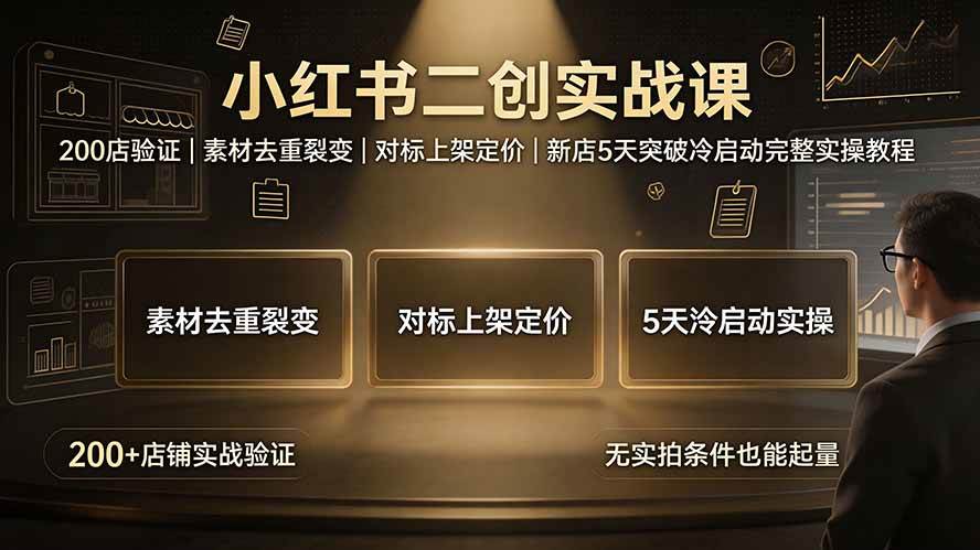（19370期）小红书二创实战课：200店验证｜素材去重裂变｜对标上架定价｜新店5天突破冷启动完整实操教程-179创客网