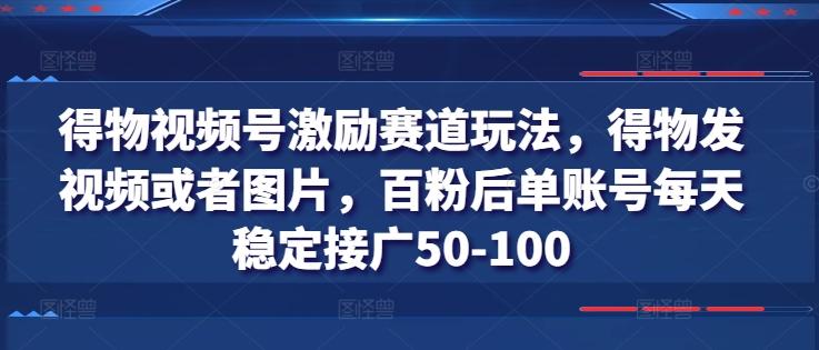 得物视频号激励赛道玩法，得物发视频或者图片，百粉后单账号每天稳定接广50-100-179创客网