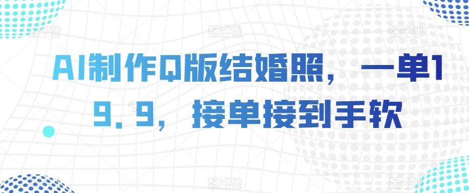 AI制作Q版结婚照，一单19.9，接单接到手软【揭秘】-179创客网