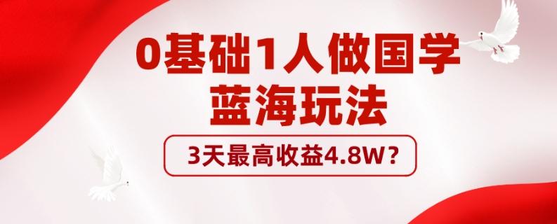 0基础1人做国学蓝海玩法，3天最高收益4.8W？-179创客网
