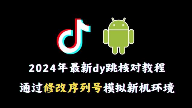 2024年最新抖音跳核对教程，通过修改序列号模拟新机环境【揭秘】-179创客网