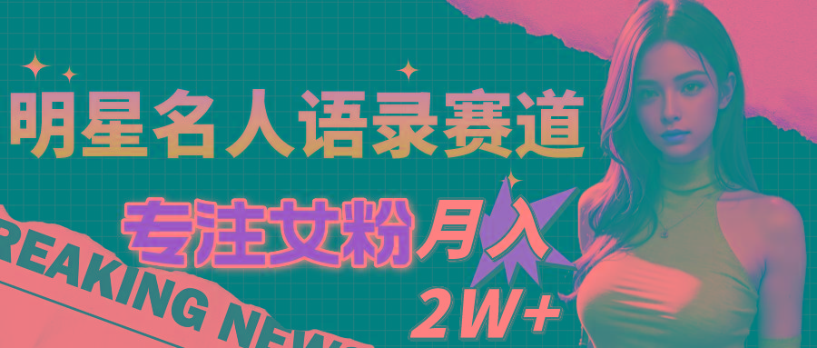 明星名人语录赛道全新升级玩法，专注女粉，月入2W＋(教程+1303G素材-179创客网