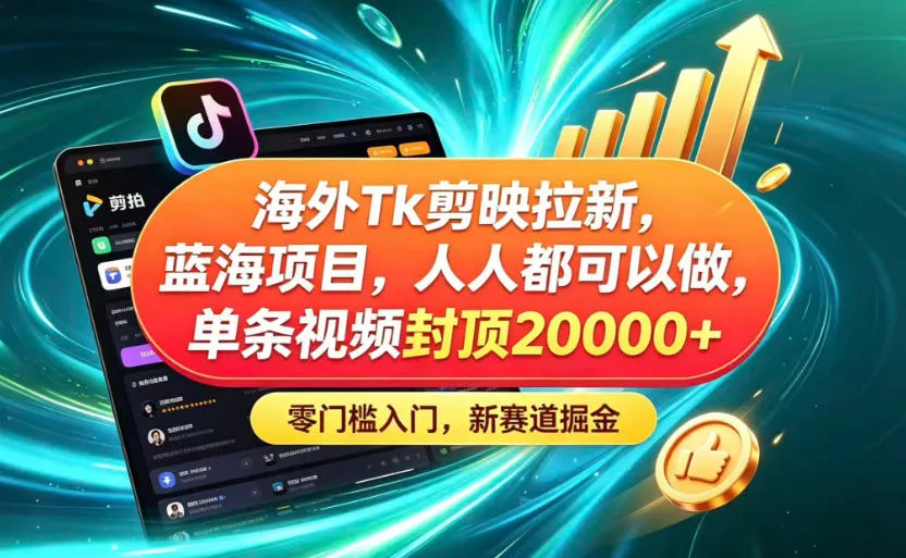 海外TK剪映拉新蓝海赛道！零门槛普通人可上手，单条视频收益上限2W+-179创客网