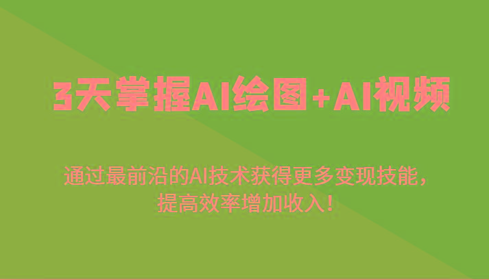 3天掌握AI绘图+AI视频，通过最前沿的AI技术获得更多变现技能，提高效率增加收入！-179创客网