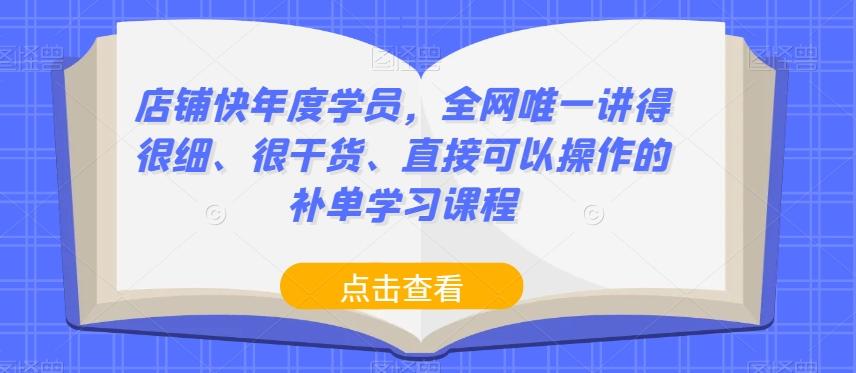 店铺快年度学员，全网唯一讲得很细、很干货、直接可以操作的补单学习课程-179创客网