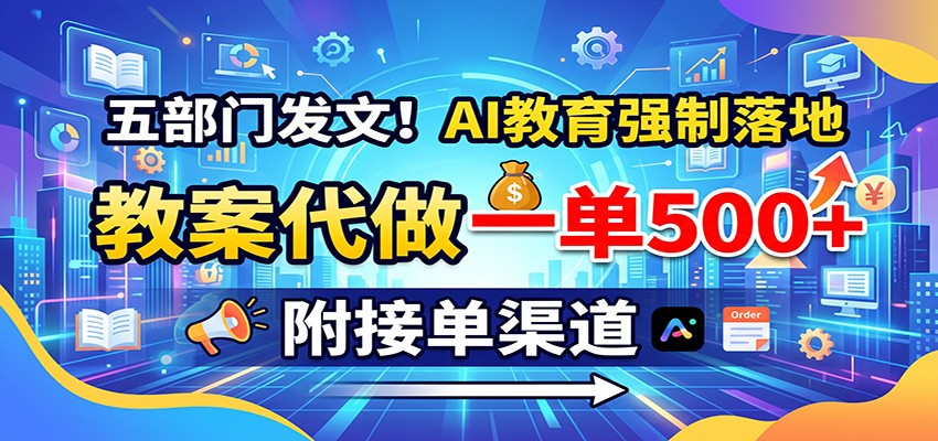 五部门发文！AI教育强制落地，教案代做一单500+，附接单渠道-179创客网