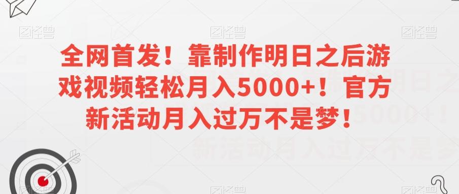 全网首发！靠制作明日之后游戏视频轻松月入5000+！官方新活动月入过万不是梦！【揭秘】-179创客网